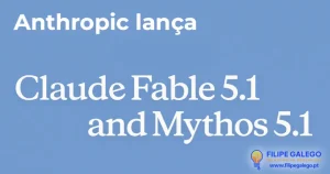 Anthropic disponibiliza Claude Fable 5.1 e Claude Mythos 5.1 Fable 5.1